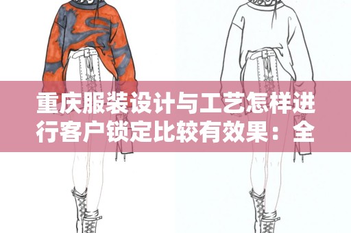 重庆服装设计与工艺怎样进行客户锁定比较有效果：全面解析与实用策略