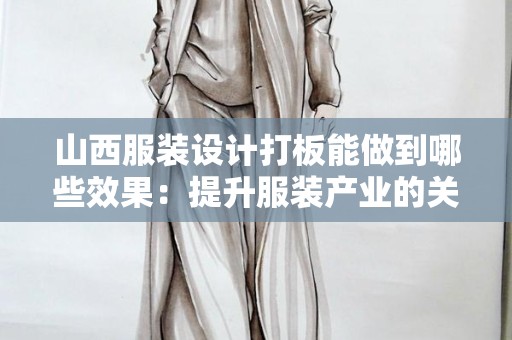 山西服装设计打板能做到哪些效果：提升服装产业的关键技术