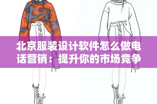 北京服装设计软件怎么做电话营销：提升你的市场竞争力
