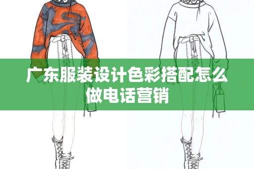 广东服装设计色彩搭配怎么做电话营销