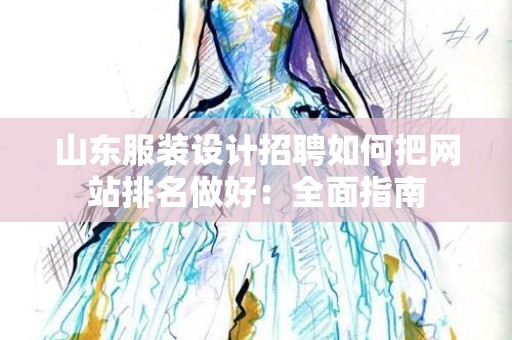 山东服装设计招聘如何把网站排名做好：全面指南