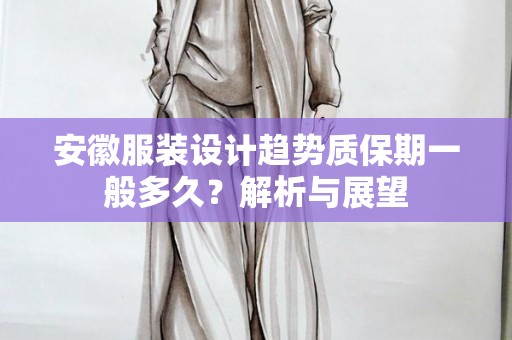 安徽服装设计趋势质保期一般多久？解析与展望