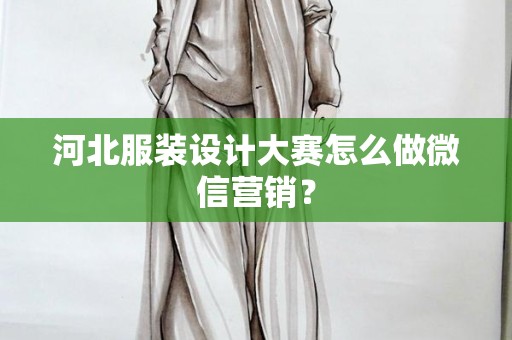 河北服装设计大赛怎么做微信营销？