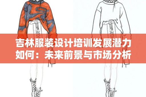 吉林服装设计培训发展潜力如何：未来前景与市场分析