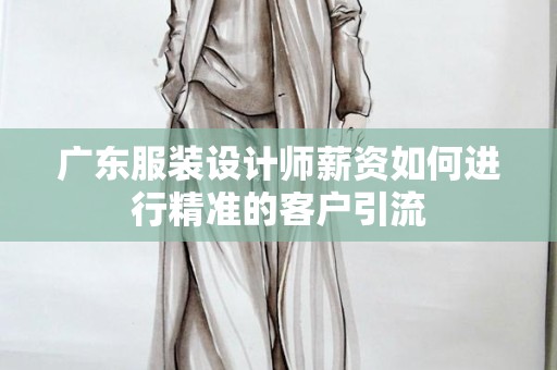广东服装设计师薪资如何进行精准的客户引流