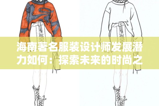 海南著名服装设计师发展潜力如何：探索未来的时尚之路