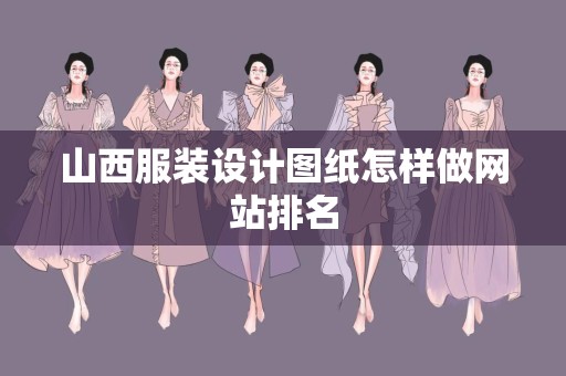 山西服装设计图纸怎样做网站排名