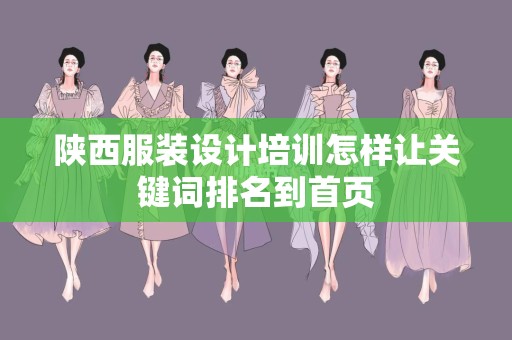 陕西服装设计培训怎样让关键词排名到首页