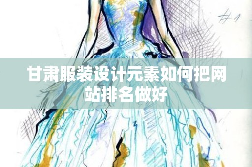 甘肃服装设计元素如何把网站排名做好