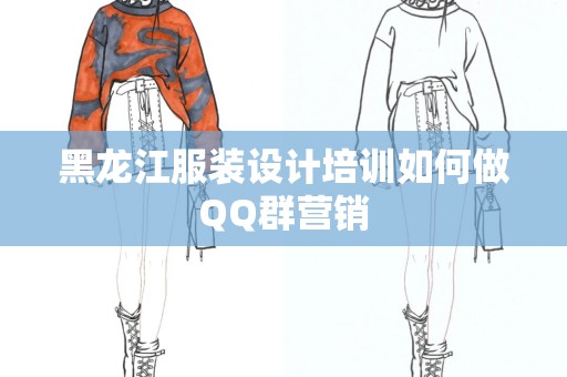 黑龙江服装设计培训如何做QQ群营销