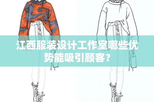 江西服装设计工作室哪些优势能吸引顾客？