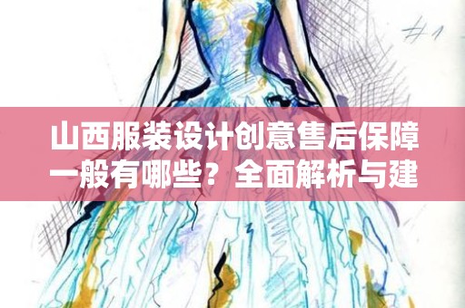 山西服装设计创意售后保障一般有哪些？全面解析与建议