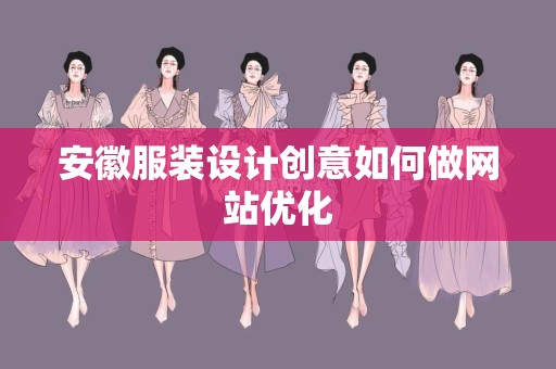 安徽服装设计创意如何做网站优化