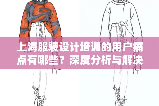 上海服装设计培训的用户痛点有哪些？深度分析与解决方案