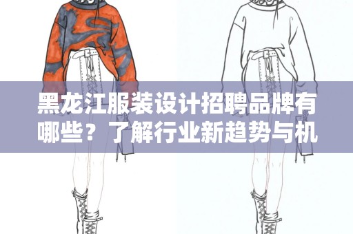 黑龙江服装设计招聘品牌有哪些？了解行业新趋势与机会