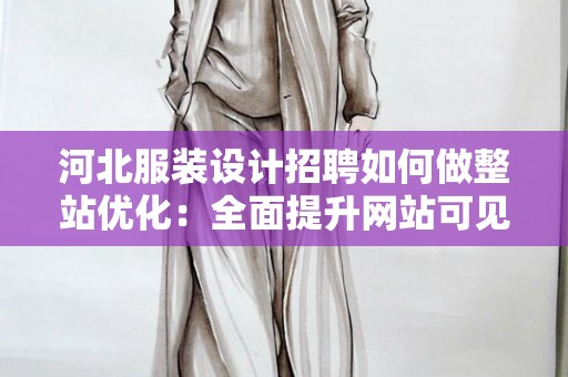 河北服装设计招聘如何做整站优化：全面提升网站可见性与用户体验