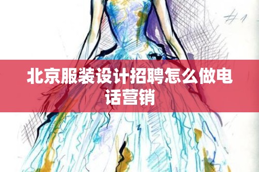 北京服装设计招聘怎么做电话营销