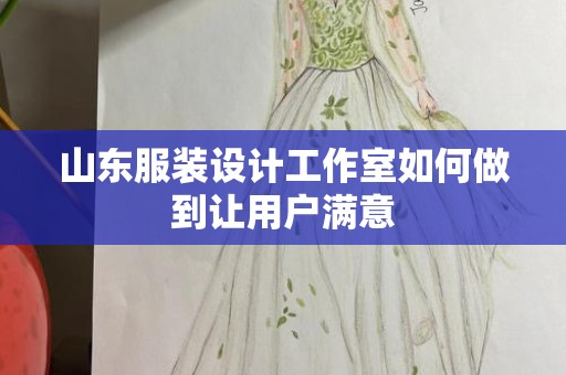 山东服装设计工作室如何做到让用户满意