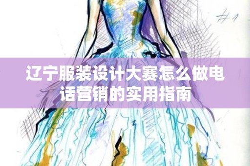 辽宁服装设计大赛怎么做电话营销的实用指南