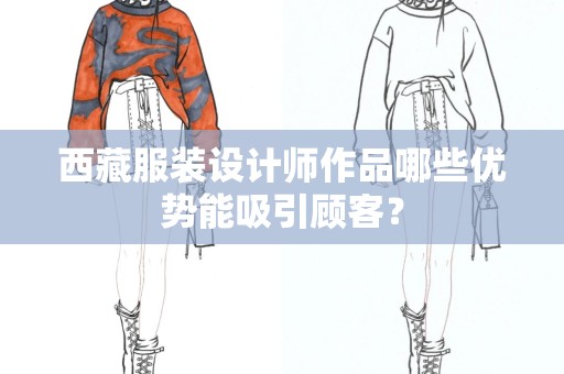 西藏服装设计师作品哪些优势能吸引顾客？