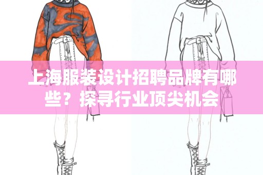 上海服装设计招聘品牌有哪些？探寻行业顶尖机会
