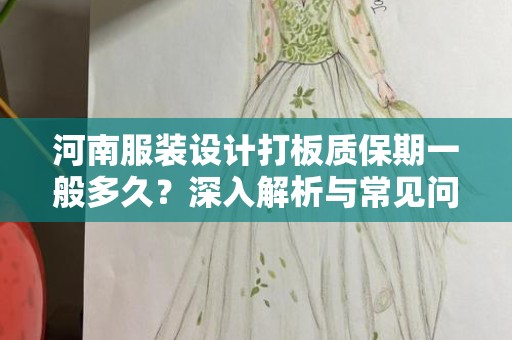 河南服装设计打板质保期一般多久？深入解析与常见问题解答