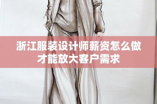 浙江服装设计师薪资怎么做才能放大客户需求