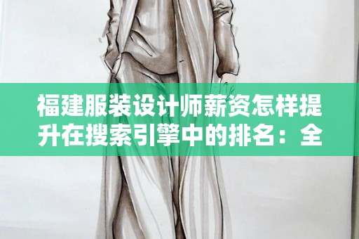 福建服装设计师薪资怎样提升在搜索引擎中的排名：全面解析