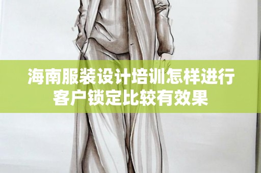 海南服装设计培训怎样进行客户锁定比较有效果