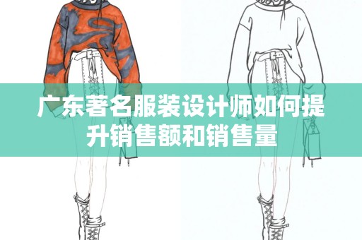 广东著名服装设计师如何提升销售额和销售量