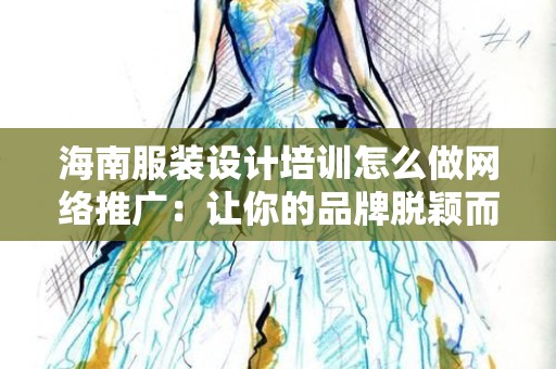 海南服装设计培训怎么做网络推广：让你的品牌脱颖而出