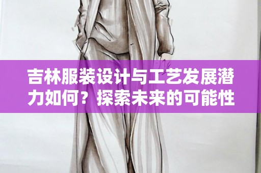 吉林服装设计与工艺发展潜力如何？探索未来的可能性