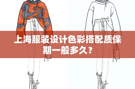 上海服装设计色彩搭配质保期一般多久？