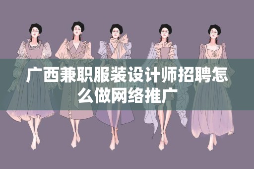 广西兼职服装设计师招聘怎么做网络推广