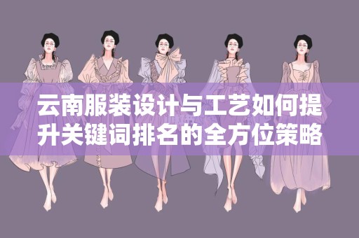云南服装设计与工艺如何提升关键词排名的全方位策略