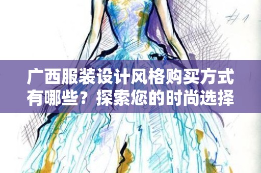 广西服装设计风格购买方式有哪些？探索您的时尚选择