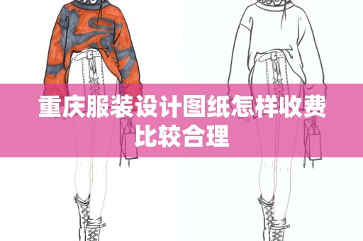 重庆服装设计图纸怎样收费比较合理