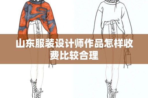 山东服装设计师作品怎样收费比较合理