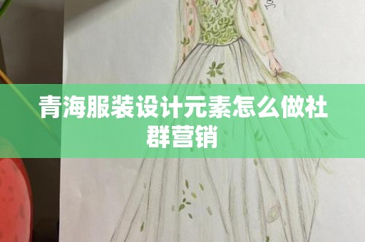 青海服装设计元素怎么做社群营销