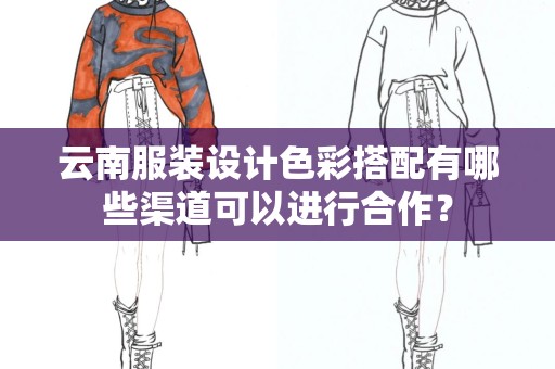 云南服装设计色彩搭配有哪些渠道可以进行合作？
