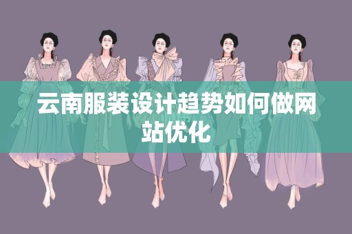 云南服装设计趋势如何做网站优化