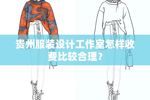 贵州服装设计工作室怎样收费比较合理？