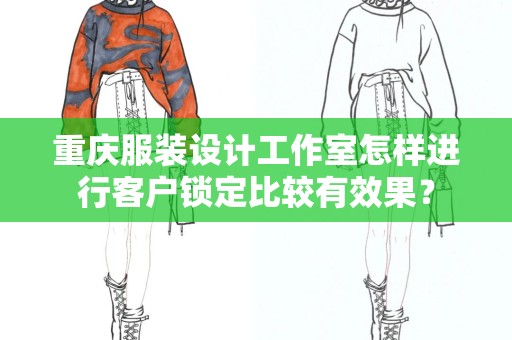 重庆服装设计工作室怎样进行客户锁定比较有效果？