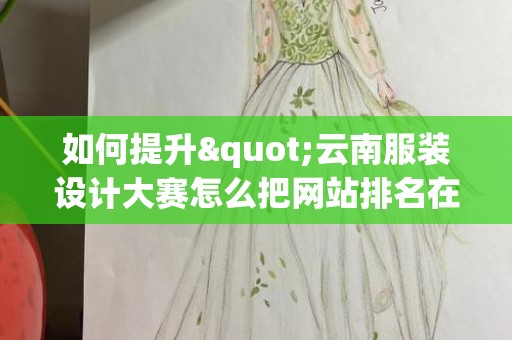 如何提升"云南服装设计大赛怎么把网站排名在百度首页"