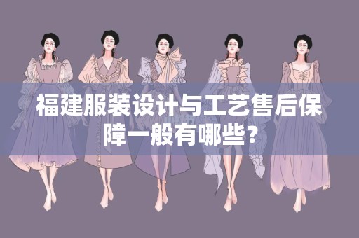 福建服装设计与工艺售后保障一般有哪些？
