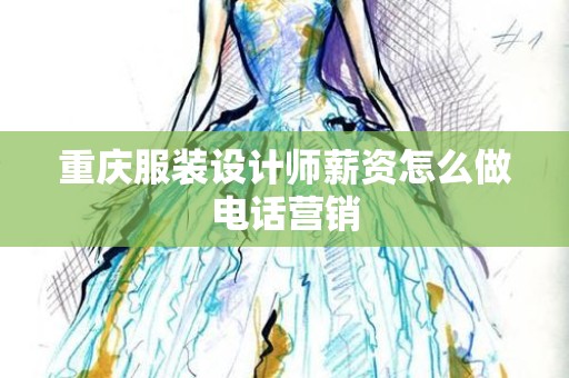 重庆服装设计师薪资怎么做电话营销