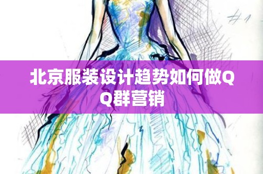 北京服装设计趋势如何做QQ群营销