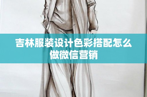 吉林服装设计色彩搭配怎么做微信营销
