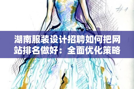 湖南服装设计招聘如何把网站排名做好：全面优化策略