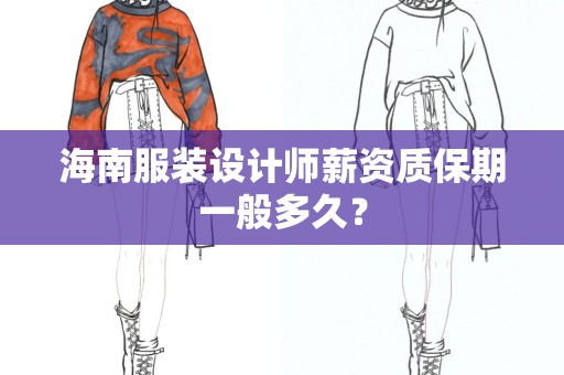 海南服装设计师薪资质保期一般多久？